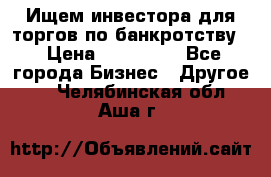 Ищем инвестора для торгов по банкротству. › Цена ­ 100 000 - Все города Бизнес » Другое   . Челябинская обл.,Аша г.